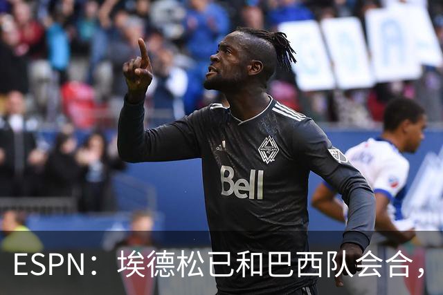 ESPN：埃德松已和巴西队会合，他将和另外5名中场竞争首发